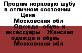 Продам норковую шубу в отличном состоянии › Цена ­ 35 000 - Московская обл. Одежда, обувь и аксессуары » Женская одежда и обувь   . Московская обл.